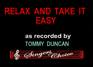 RELAX AND TAKE IT
EASY

as recorded by
TOMMY DUNCAN
