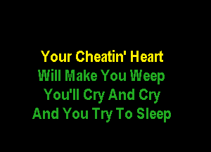Your Cheatin' Heart
Will Make You Weep

You'll Cry And Cry
And You Try To Sleep