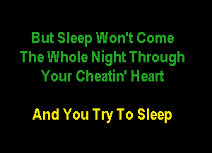 But Sleep Won't Come
The Whole Night Through
Your Cheatin' Heart

And You Try To Sleep
