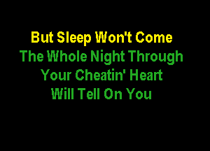 But Sleep Won't Come
The Whole Night Through
Your Cheatin' Heart

Will Tell On You