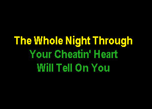 The Whole Night Through
Your Cheatin' Heart

Will Tell On You