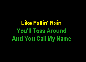 Like Fallin' Rain

You'll Toss Around
And You Call My Name