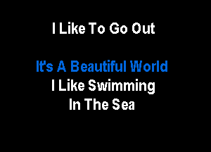 I Like To Go Out

It's A Beautiful World

I Like Swimming
In The Sea