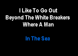 IUMToGomn
Beyond The White Breakers
Where A Man

In The Sea