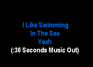I Like Swimming
In The Sea

Yeah
(230 Seconds Music Out)