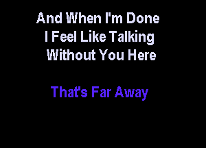 And When I'm Done
I Feel Like Talking
Without You Here

Thafs Far Away