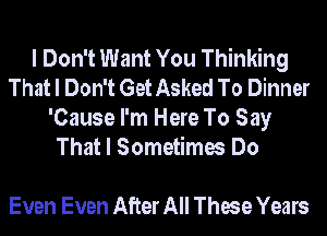 I Don't Want You Thinking
That I Don't Get Asked To Dinner
'Cause I'm Here To Say
That I Sometimes Do

Even Even After All These Years