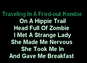 Traveling In A Fried-out Kombie
On A Hippie Trail
Head Full Of Zombie
I Met A Strange Lady
She Made Me Nervous
She Took Me In
And Gave Me Breakfast