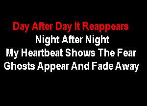 Day After Day It Reappears
Night After Night
My Heartbeat Shows The Fear
Ghosts Appear And Fade Away