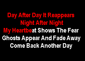 Day After Day It Reappears
Night After Night
My Heartbeat Shows The Fear

Ghosts Appear And Fade Away
Come Back Another Day