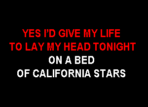 YES PD GIVE MY LIFE
TO LAY MY HEAD TONIGHT

ON A BED
OF CALIFORNIA STARS