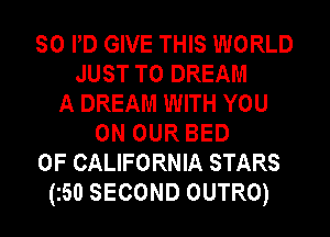 SO PD GIVE THIS WORLD
JUST TO DREAM
A DREAM WITH YOU
ON OUR BED
OF CALIFORNIA STARS
(z50 SECOND OUTRO)