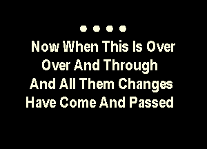 0000

Now When This Is Over
Over And Through

And All Them Changes
Have Come And Passed