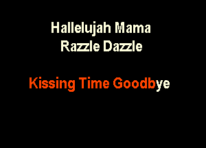 Hallelujah Mama
Razzle Dazzle

Kissing Time Goodbye