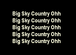Big Sky Country Ohh
Big Sky Country Ohh
Big Sky Country Ohh

Big Sky Country Ohh
Big Sky Country Ohh