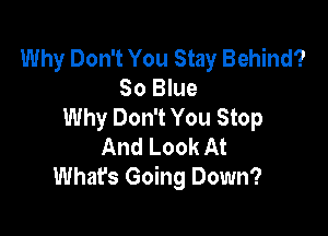 Why Don't You Stay Behind?
80 Blue
Why Don't You Stop

And Look At
Whats Going Down?