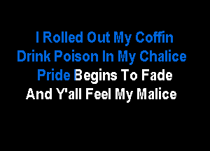 l Rolled Out My Coffin
Drink Poison In My Chalice

Pride Begins To Fade
And Y'all Feel My Malice