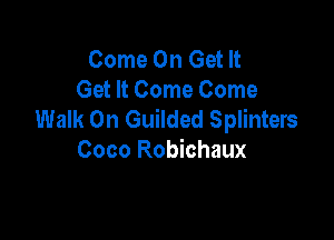 Come On Get It
Get It Come Come
Walk On Guilded Splinters

Coco Robichaux