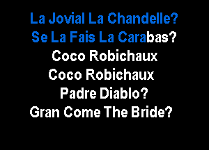 La Jovial La Chandelle?
Se La Fais La Carabas?
Coco Robichaux

Coco Robichaux
Padre Diablo?
Gran Come The Bride?