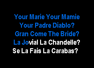 Your Marie Your Mamie
Your Padre Diablo?
Gran Come The Bride?

La Jovial La Chandelle?
Se La Fais La Carabas?