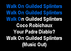 Walk On Guilded Splinters
Walk On Guilded Splinters
Walk On Guilded Splinters
Coco Robichaux
Your Padre Diablo?
Walk On Guilded Splinters
(Music Out)