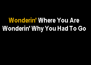 Wonderin' Where You Are
Wonderin' Why You Had To Go
