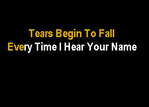 Tears Begin To Fall
Every Time I Hear Your Name
