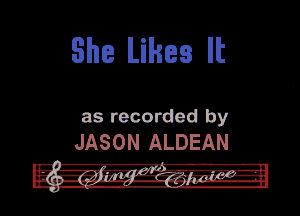 She Likes It

as recorded by
JASON ALDEAN