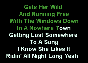 Gets Her Wild

And Running Free
With The Windows Down

In A Nowhere Town
Getting Lost Somewhere

To A Song

I Know She Likes It

Ridin' All Night Long Yeah