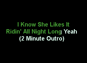 I Know She Likes It
Ridin' All Night Long Yeah

(2 Minute Outro)