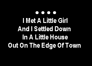 0000

I Met A Little Girl
And I Settled Down

In A Little House
Out On The Edge Of Town