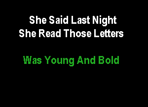 She Said Last Night
She Read Those Letters

Was Young And Bold
