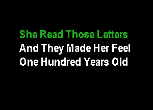 She Read Those Letters
And They Made Her Feel

One Hundred Years Old