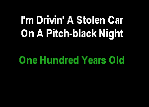 I'm Drivin' A Stolen Car
On A Pitch-black Night

One Hundred Years Old