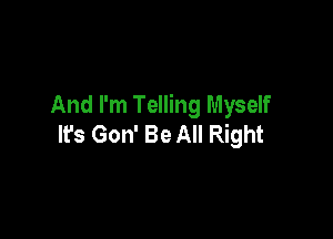 And I'm Telling Myself

It's Gon' Be All Right