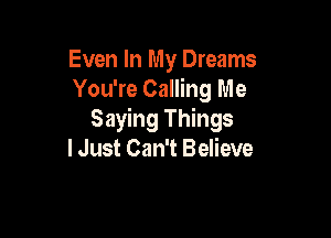 Even In My Dreams
You're Calling Me

Saying Things
I Just Can't Believe