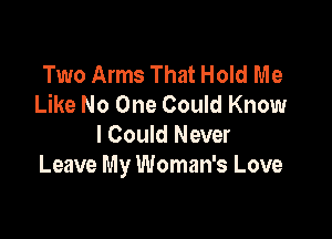 Two Arms That Hold Me
Like No One Could Know

I Could Never
Leave My Woman's Love