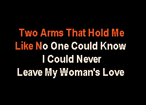 Two Arms That Hold Me
Like No One Could Know

I Could Never
Leave My Woman's Love