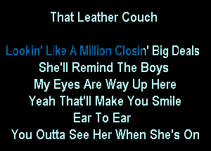 That Leather Couch

Lookin' Like A Million Closin' Big Deals
She'll Remind The Boys
My Eyes Are Way Up Here
Yeah That'll Make You Smile
Ear To Ear
You Outta See Her When She's On