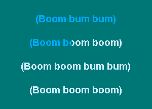 (Boom bum bum)

(Boom boom boom)

(Boom boom bum bum)

(Boom boom boom)