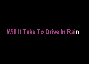 Will It Take To Drive In Rain