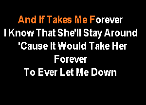 And If Takm Me Forever
I Know That She'll Stay Around
'Cause It Would Take Her

Forever
To Ever Let Me Down