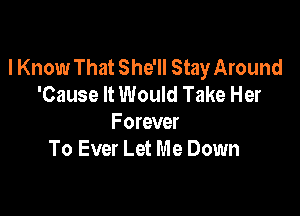 I Know That She'll Stay Around
'Cause It Would Take Her

Forever
To Ever Let Me Down