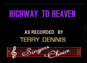 HIGHWAY TU HEAVEN

ASRECORDED BY
TERRY DENNIS

, .
I... A-'I -'l -

Ir Hix'- I3m4 -'.'.'J-IL
n! ---.--.-In-1luv-IE
- Ina. n-giri-n -tb-Hl

I