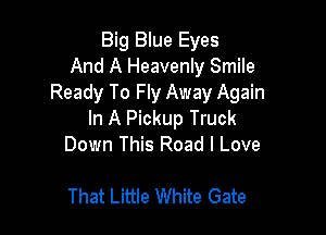 Big Blue Eyes
And A Heavenly Smile
Ready To Fly Away Again

In A Pickup Truck
Down This Road I Love

That Little White Gate