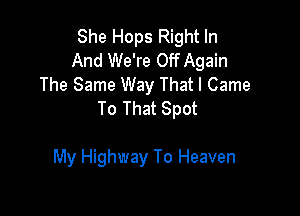 She Hops Right In
And We're Off Again
The Same Way That I Came
To That Spot

My Highway To Heaven