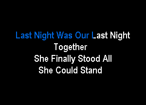 Last Night Was Our Last Night
Together

She Finally Stood All
She Could Stand