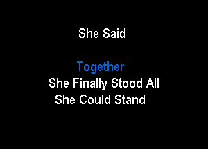She Said

Together

She Finally Stood All
She Could Stand