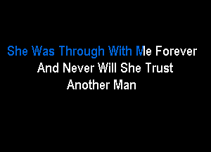 She Was Through With Me Forever
And Never Will She Trust

Another Man