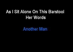 As I Sit Alone On This Barstool
Her Words

Another Man